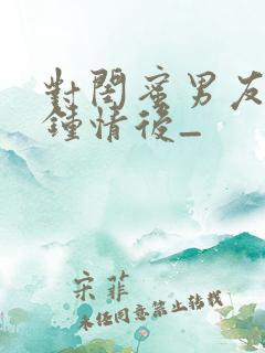 对闺蜜男友一见钟情后_