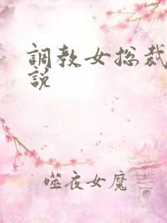 调教女总裁h小说