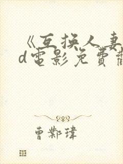 《互换人妻》hd电影免费观看