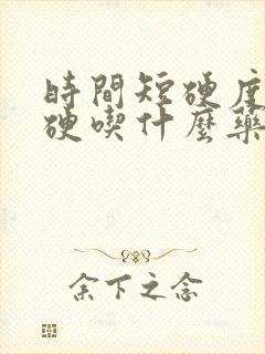 时间短硬度不够硬吃什么药好