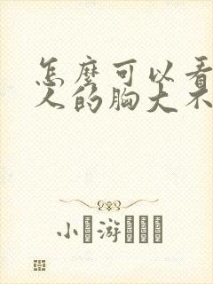 怎么可以看出女人的胸大不大