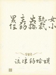 男主出轨女三上位的总裁小说