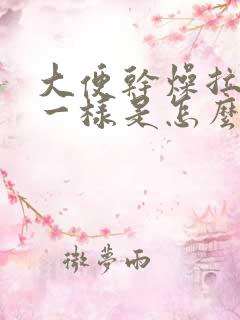 大便干燥拉羊屎一样是怎么回事啊