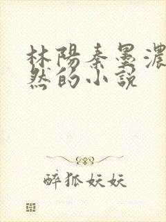 林阳秦墨浓秦嫣然的小说