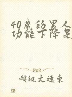 40岁的男人性功能下降是什么原因