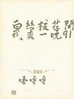 白丝校花开腿让我爽一晚91