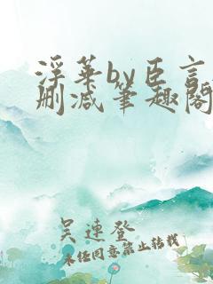 浮华by臣言无删减笔趣阁最新章节列表