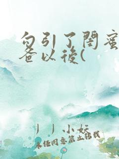 勾引了闺蜜的爸爸以后(