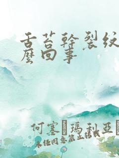 舌苔干裂纹是怎么回事