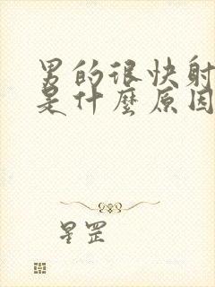 男的很快射出来是什么原因