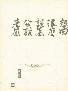 老公说很想我我应该怎么回