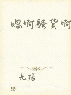 嗯啊骚货啊啊啊