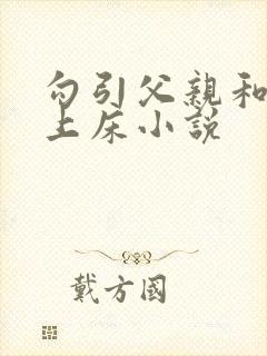 勾引父亲和自己上床小说