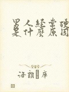 男人经常硬不起是什么原因