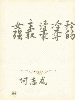 女主清冷矜贵被强取豪夺的现代言情