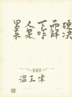 男人下面硬不起来是咋解决