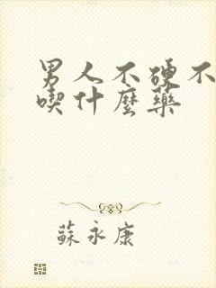 男人不硬不持久吃什么药