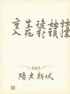 重生后她转身投入死对头怀抱在哪看