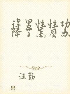 得男性性功能下降了怎么办