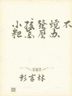 小孩发烧不拉粑粑怎么办