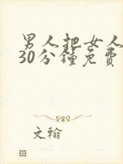 男人把女人捅爽30分钟免费视频