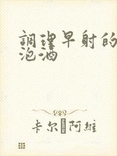 调理早射的中药泡酒