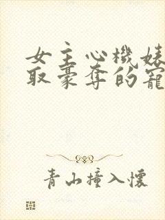 女主心机婊被强取豪夺的宠文小说