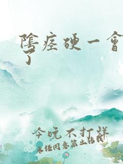 阴痉硬一会就软了