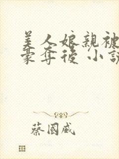 美人娘亲被强取豪夺后 小说