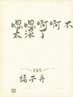 嗯嗯啊啊不要了太深了