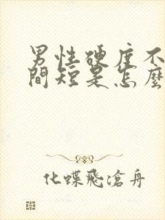 男性硬度不够时间短是怎么回事