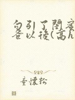 勾引了闺蜜的爸爸以后(高h丿