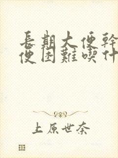 长期大便干硬排便困难吃什么药