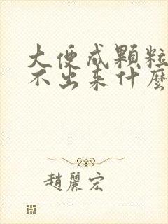 大便成颗粒状拉不出来什么原因