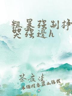 粗暴强制挣扎虐哭强边h