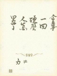 男人硬一会又软了怎么回事