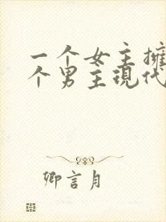 一个女主拥有多个男主现代文