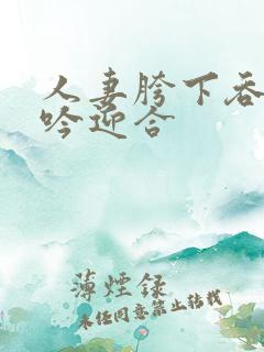 人妻胯下吞吐呻吟迎合