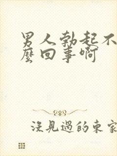 男人勃起不坚怎么回事啊