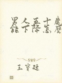 男人五十岁性功能下降怎么办