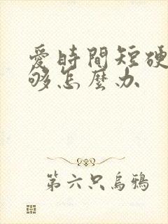 爱时间短硬度不够怎么办