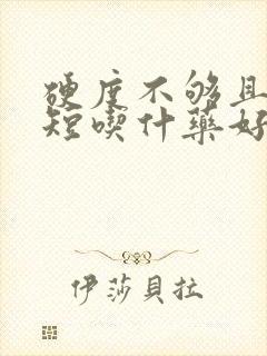 硬度不够且时间短吃什药好