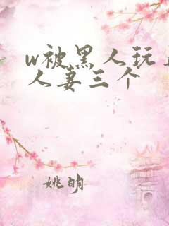 w被黑人玩弄的人妻三个