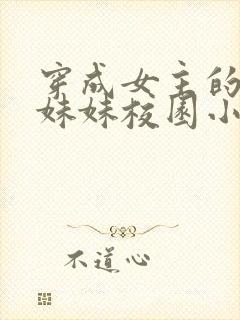 穿成女主的恶毒妹妹校园小说