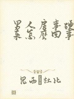 男人房事硬不起来怎么回事