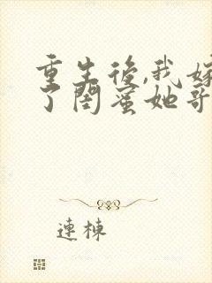 重生后,我嫁给了闺蜜她哥