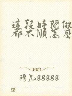 这段时间做什么都不顺怎么办