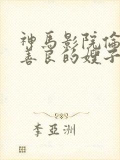 神马影院伦理片善良的嫂子