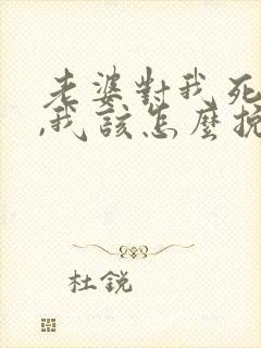 老婆对我死心了,我该怎么挽回