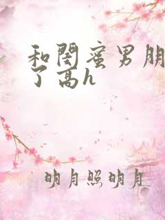 和闺蜜男朋友睡了高h